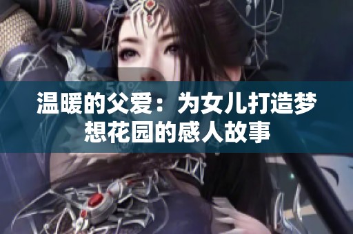 溫暖的父愛：為女兒打造夢想花園的感人故事