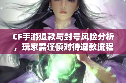 CF手游退款與封號(hào)風(fēng)險(xiǎn)分析<div   id=