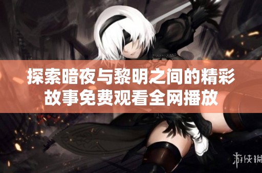 探索暗夜與黎明之間的精彩故事免費觀看全網(wǎng)播放