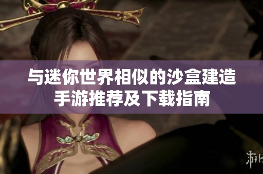 與迷你世界相似的沙盒建造手游推薦及下載指南