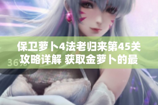 保衛(wèi)蘿卜4法老歸來第45關(guān)攻略詳解 獲取金蘿卜的最佳策略
