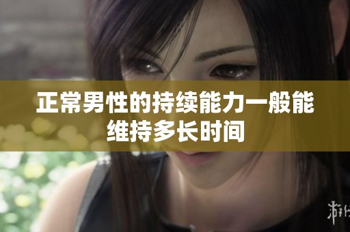 正常男性的持續(xù)能力一般能維持多長(zhǎng)時(shí)間