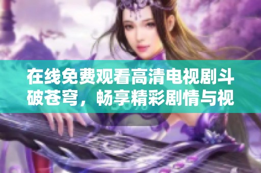 在線免費(fèi)觀看高清電視劇斗破蒼穹<div   id=