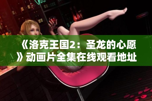 《洛克王國(guó)2：圣龍的心愿》動(dòng)畫片全集在線觀看地址分享