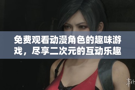 免費(fèi)觀看動(dòng)漫角色的趣味游戲，盡享二次元的互動(dòng)樂趣