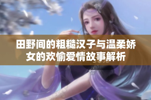 田野間的粗糙漢子與溫柔嬌女的歡愉愛情故事解析