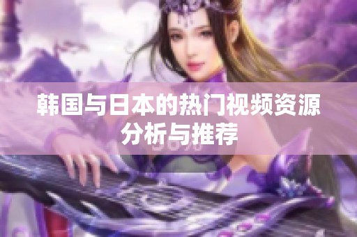 韓國(guó)與日本的熱門(mén)視頻資源分析與推薦