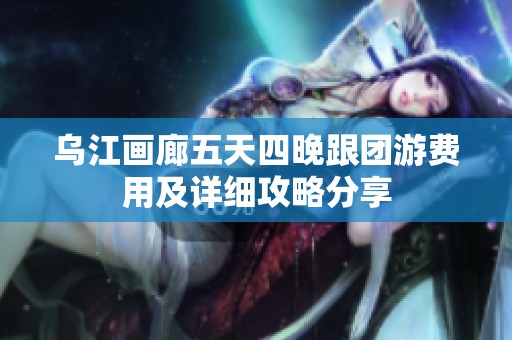 烏江畫廊五天四晚跟團游費用及詳細攻略分享