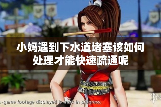 小媽遇到下水道堵塞該如何處理才能快速疏通呢