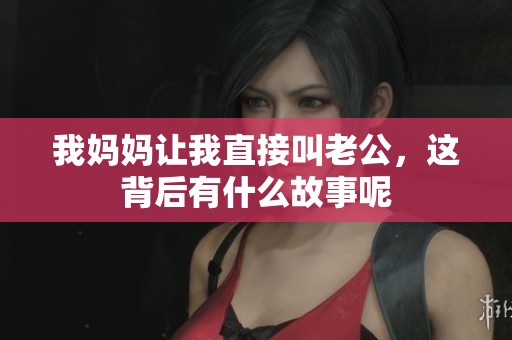 我媽媽讓我直接叫老公<div   id=
