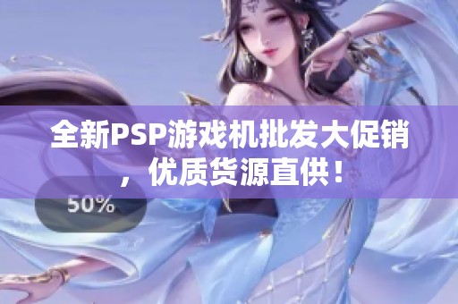 全新PSP游戲機批發(fā)大促銷，優(yōu)質貨源直供<div   id=