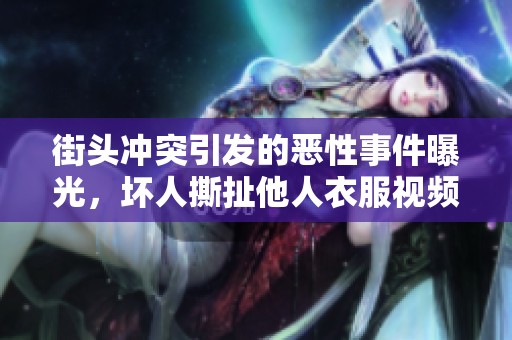 街頭沖突引發(fā)的惡性事件曝光<div   id=
