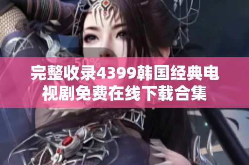 完整收錄4399韓國經(jīng)典電視劇免費在線下載合集