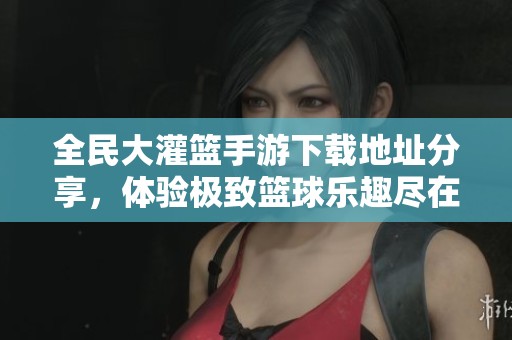 全民大灌籃手游下載地址分享<div   id=