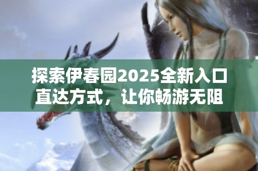 探索伊春園2025全新入口直達(dá)方式<div   id=