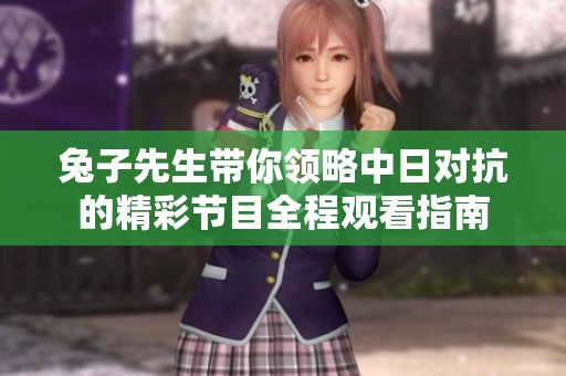 兔子先生帶你領(lǐng)略中日對(duì)抗的精彩節(jié)目全程觀看指南