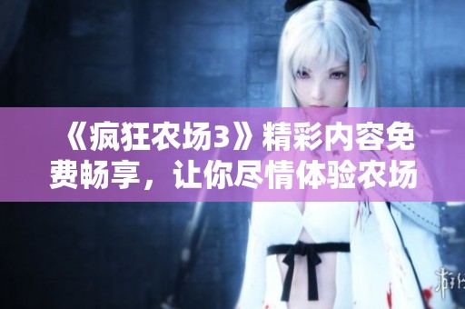 《瘋狂農(nóng)場3》精彩內(nèi)容免費暢享，讓你盡情體驗農(nóng)場樂趣