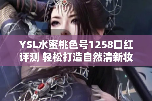 YSL水蜜桃色號(hào)1258口紅評(píng)測(cè) 輕松打造自然清新妝容