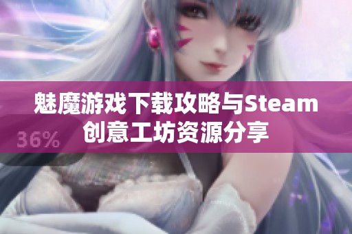魅魔游戲下載攻略與Steam創(chuàng)意工坊資源分享