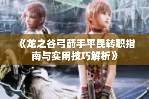《龍之谷弓箭手平民轉(zhuǎn)職指南與實(shí)用技巧解析》