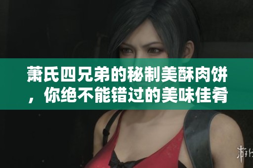 蕭氏四兄弟的秘制美酥肉餅，你絕不能錯過的美味佳肴
