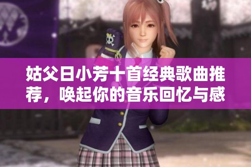 姑父日小芳十首經(jīng)典歌曲推薦<div   id=