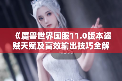 《魔獸世界國服11.0版本盜賊天賦及高效輸出技巧全解析》