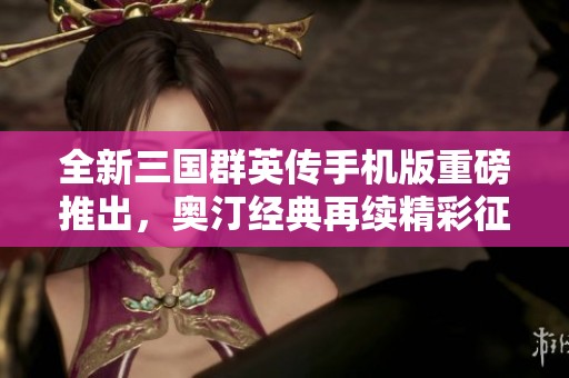 全新三國群英傳手機(jī)版重磅推出<div   id=