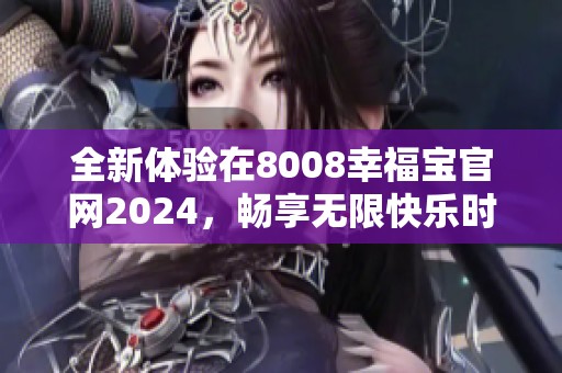 全新體驗在8008幸福寶官網(wǎng)2024，暢享無限快樂時光