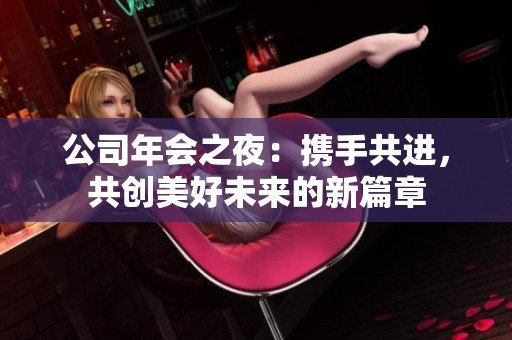 公司年會之夜：攜手共進(jìn)，共創(chuàng)美好未來的新篇章
