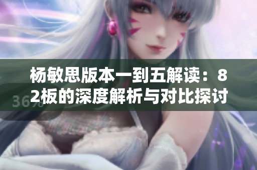 楊敏思版本一到五解讀：82板的深度解析與對(duì)比探討