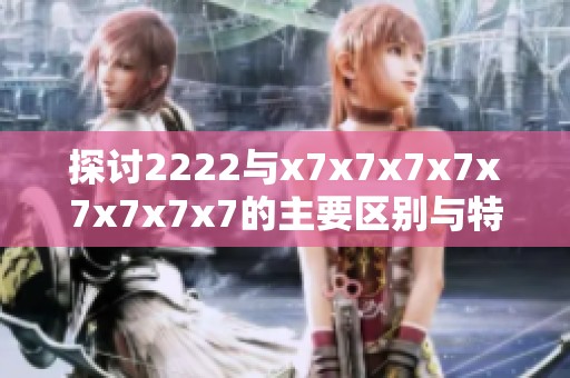 探討2222與x7x7x7x7x7x7x7x7的主要區(qū)別與特點分析