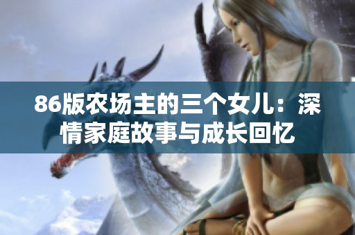 86版農(nóng)場(chǎng)主的三個(gè)女兒：深情家庭故事與成長(zhǎng)回憶