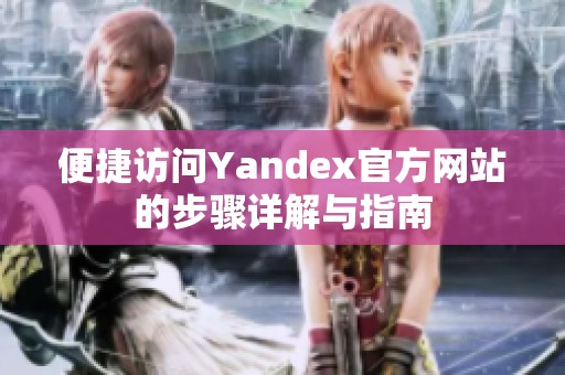 便捷訪問Yandex官方網(wǎng)站的步驟詳解與指南