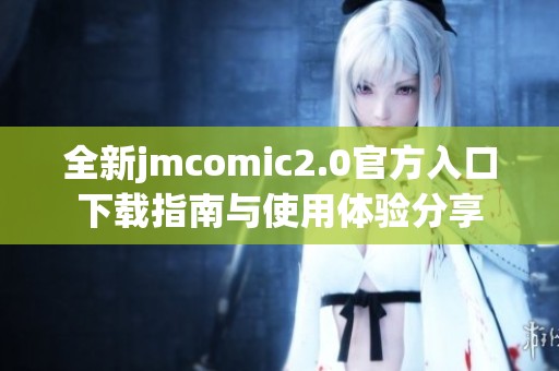 全新jmcomic2.0官方入口下載指南與使用體驗分享
