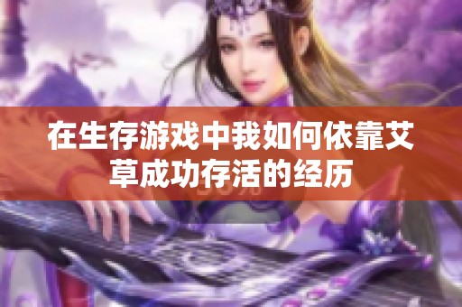 在生存游戲中我如何依靠艾草成功存活的經(jīng)歷