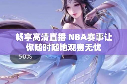 暢享高清直播 NBA賽事讓你隨時(shí)隨地觀賽無憂