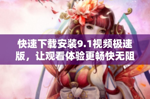 快速下載安裝9.1視頻極速版<div   id=