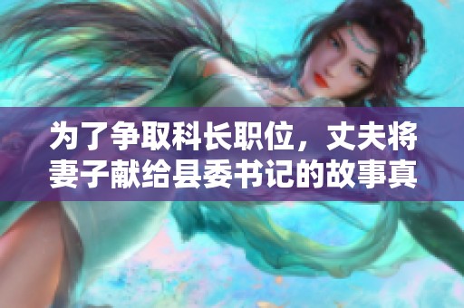 為了爭(zhēng)取科長(zhǎng)職位，丈夫?qū)⑵拮荧I(xiàn)給縣委書記的故事真相