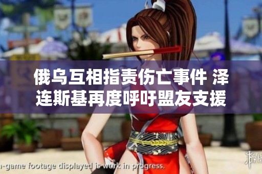 俄烏互相指責(zé)傷亡事件 澤連斯基再度呼吁盟友支援