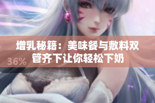 增乳秘籍：美味餐與敷料雙管齊下讓你輕松下奶