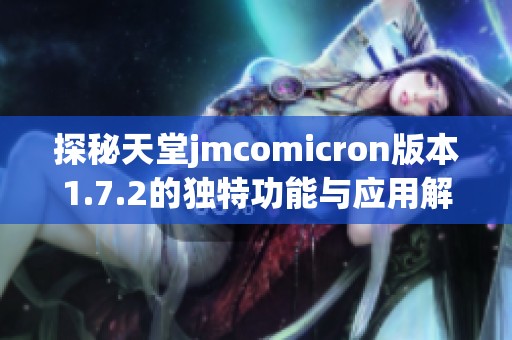 探秘天堂jmcomicron版本1.7.2的獨(dú)特功能與應(yīng)用解析