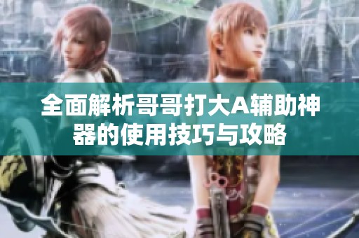 全面解析哥哥打大A輔助神器的使用技巧與攻略