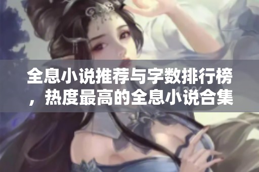 全息小說(shuō)推薦與字?jǐn)?shù)排行榜<div id= 全息小說(shuō)推薦與字?jǐn)?shù)排行榜,熱度最高的全息小說(shuō)合集