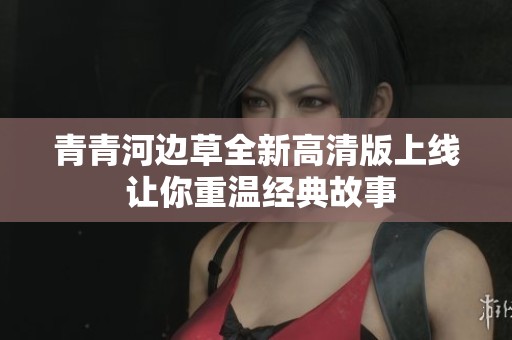 青青河邊草全新高清版上線 讓你重溫經典故事