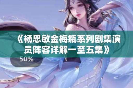 《楊思敏金梅瓶系列劇集演員陣容詳解一至五集》