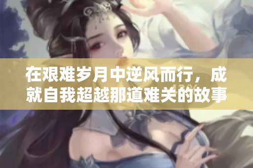 在艱難歲月中逆風(fēng)而行，成就自我超越那道難關(guān)的故事