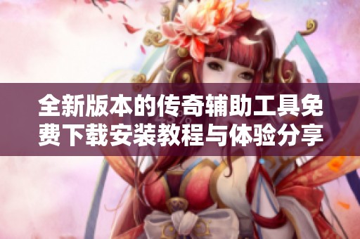 全新版本的傳奇輔助工具免費下載安裝教程與體驗分享