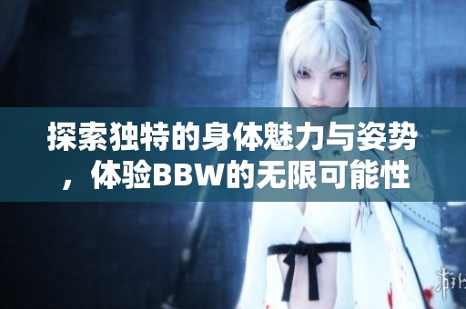 探索獨(dú)特的身體魅力與姿勢(shì)<div   id=