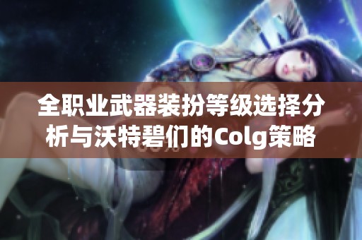 全職業(yè)武器裝扮等級(jí)選擇分析與沃特碧們的Colg策略探討